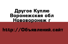 Другое Куплю. Воронежская обл.,Нововоронеж г.